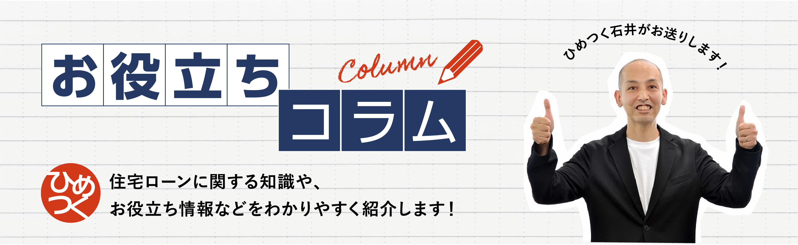 住宅ローンに関する知識や、お役立ち情報などをわかりやすく紹介します！